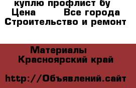 куплю профлист бу › Цена ­ 10 - Все города Строительство и ремонт » Материалы   . Красноярский край